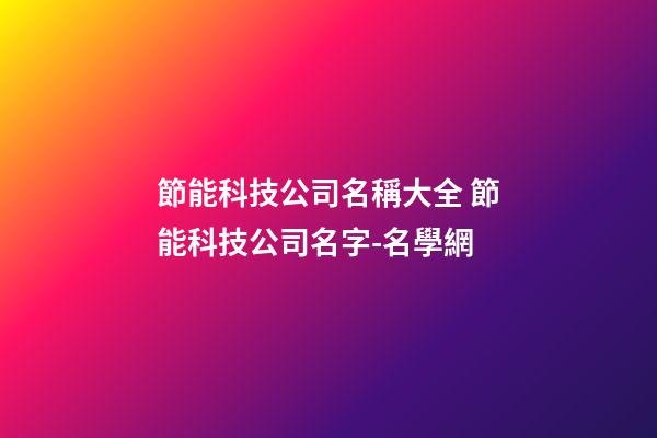 節能科技公司名稱大全 節能科技公司名字-名學網